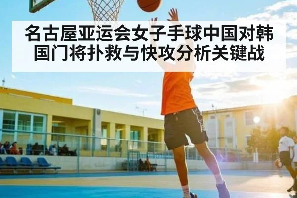 名古屋亚运会女子手球中国对韩国门将扑救与快攻分析关键战 | c7c7app