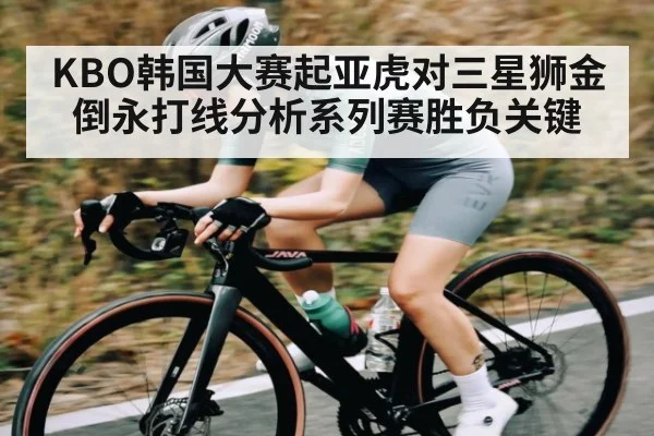 KBO韩国大赛起亚虎对三星狮金倒永打线分析系列赛胜负关键（c7c7）