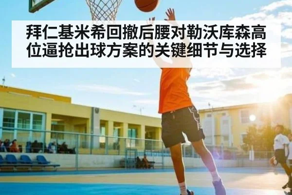 拜仁基米希回撤后腰对勒沃库森高位逼抢出球方案的关键细节与选择