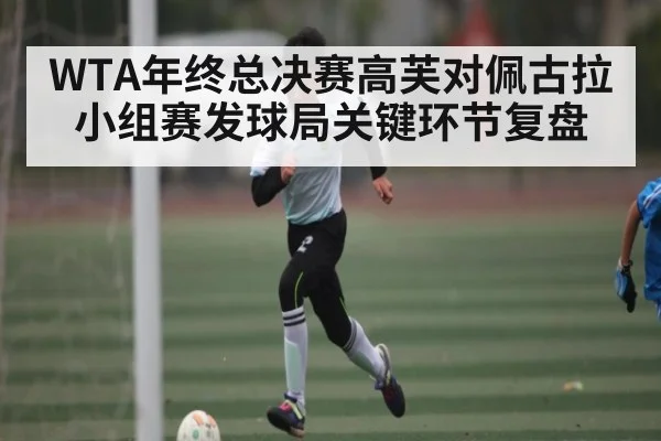 WTA年终总决赛高芙对佩古拉小组赛发球局关键环节复盘