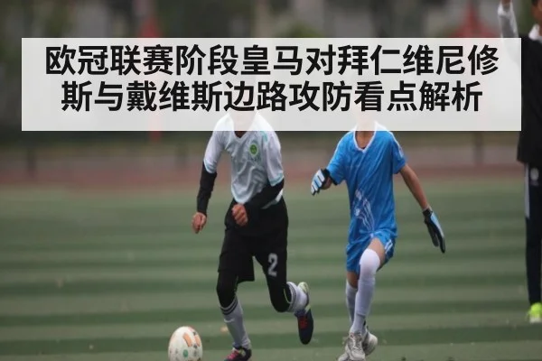 欧冠联赛阶段皇马对拜仁维尼修斯与戴维斯边路攻防看点解析 | c7c7app
